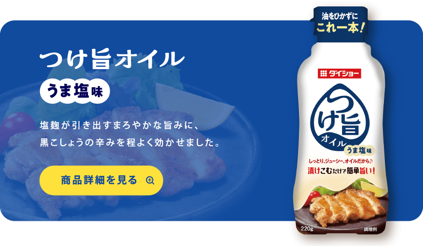 つけ旨オイル うま塩味 塩麹が引き出すまろやかな旨みに、黒こしょうの辛みを程よく効かせました。 商品詳細を見る