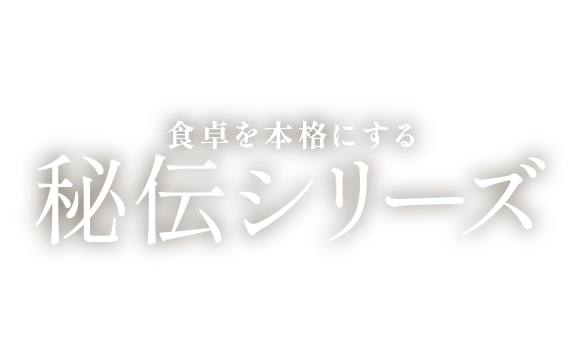 食卓を本格にする 秘伝シリーズ